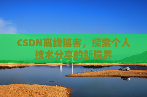 CSDN离线博客，探索个人技术分享的新境界